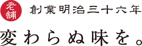 創業明治36年　変わらぬ味を。